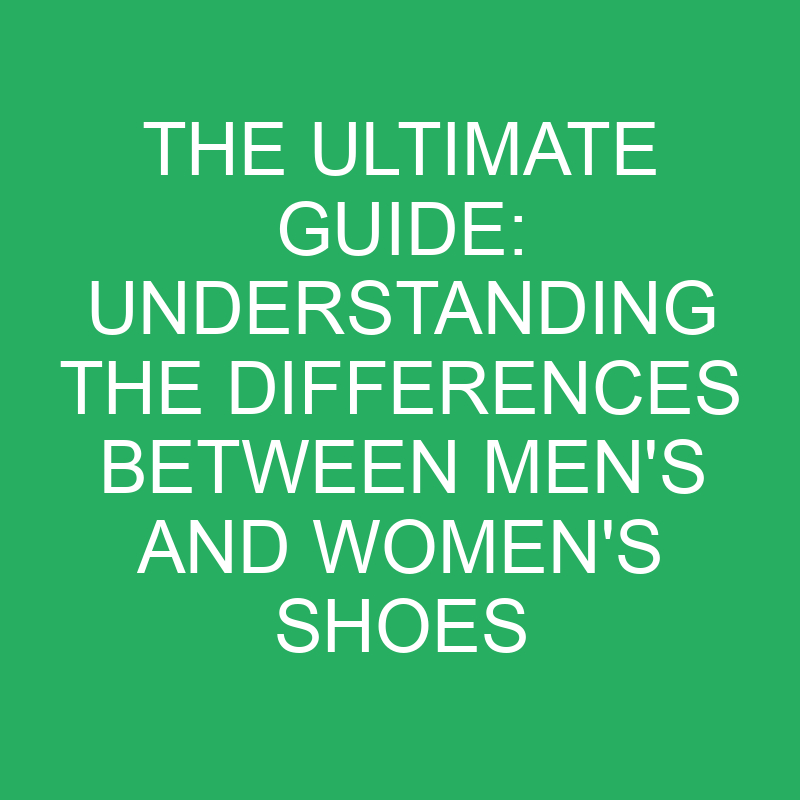 the ultimate guide understanding the differences between mens and womens shoes 12325