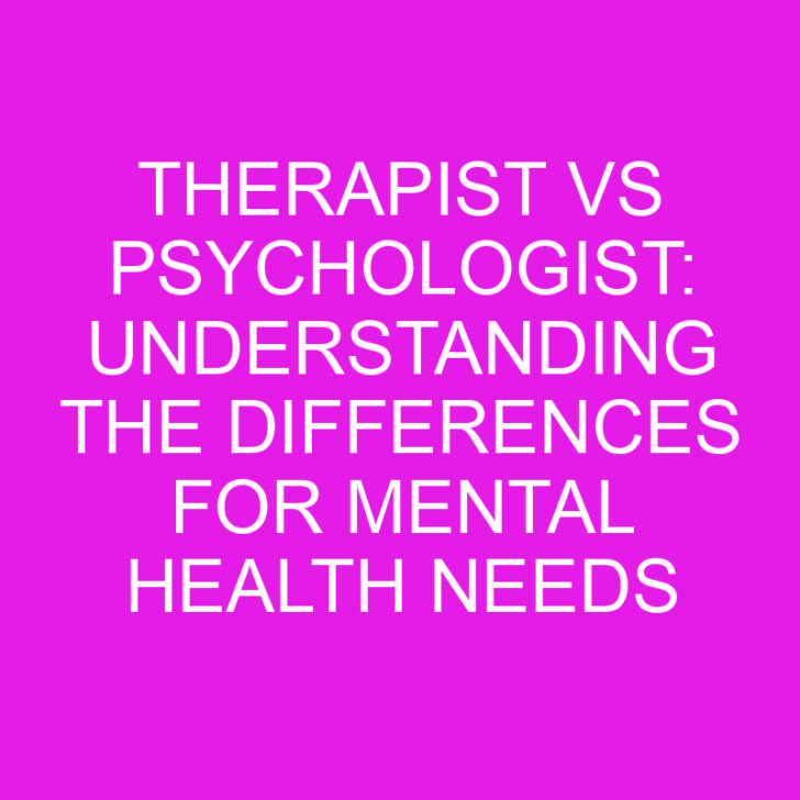 Therapist vs Psychologist: Understanding the Differences for Mental Health Needs