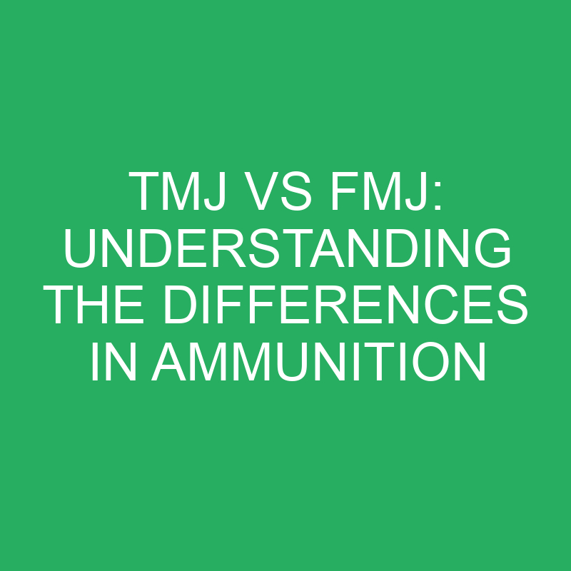 TMJ vs FMJ: Understanding the Differences in Ammunition 1 tmj vs fmj understanding the differences in ammunition 12298