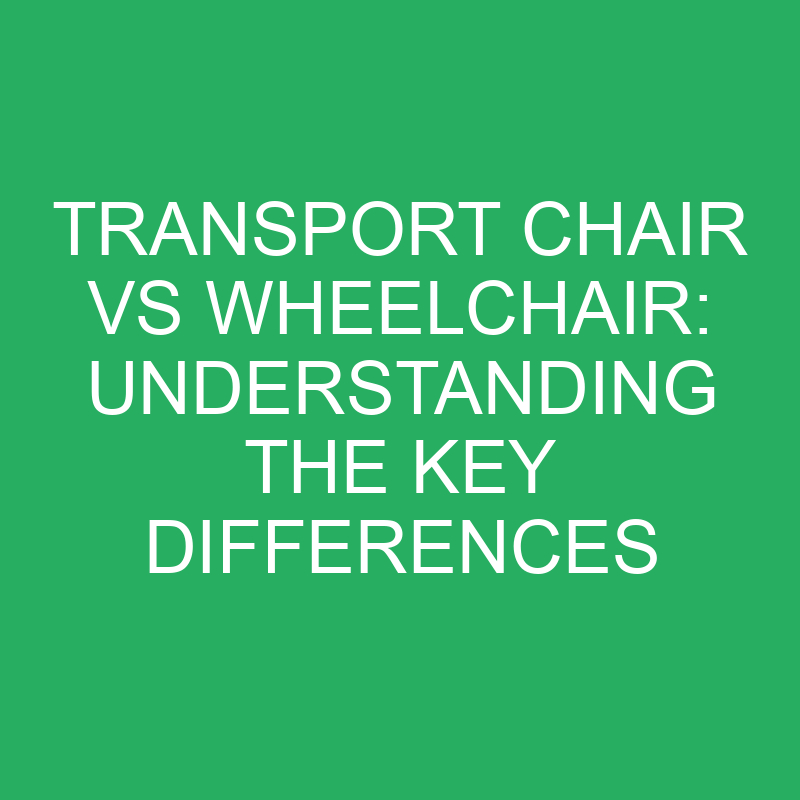Transport Chair Vs Wheelchair Understanding The Key Differences