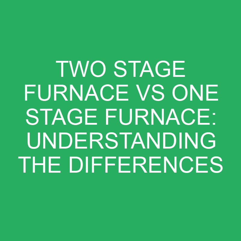 Two Stage Furnace vs One Stage Furnace: Understanding the Differences 1 two stage furnace vs one stage furnace understanding the differences 12106