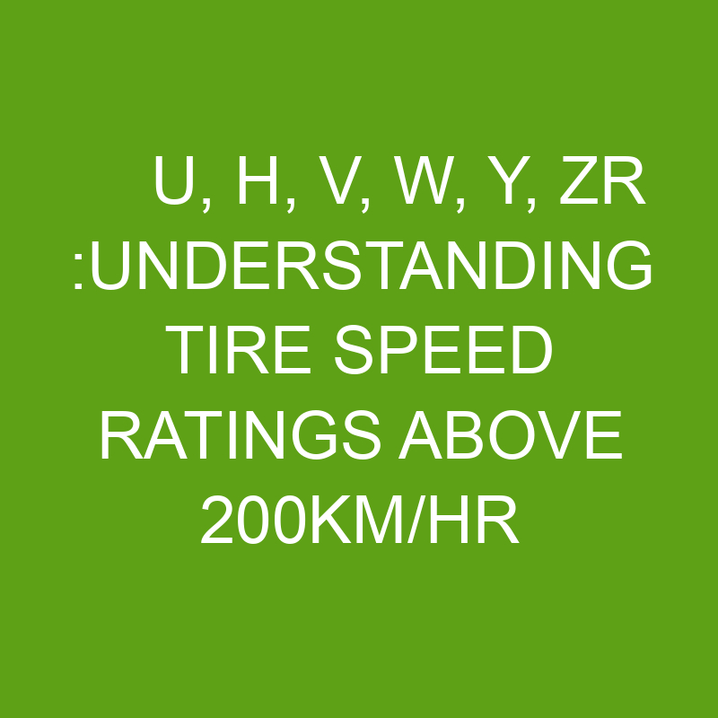 U, H, V, W, Y, ZR Understanding Tire Speed Ratings Above 200Km/hr » Differencess