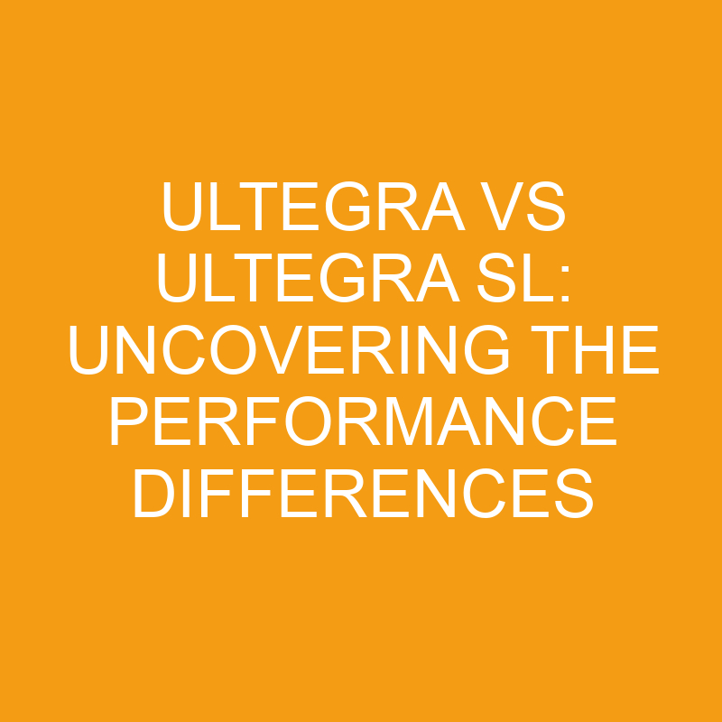 ultegra vs ultegra sl uncovering the performance differences 7539
