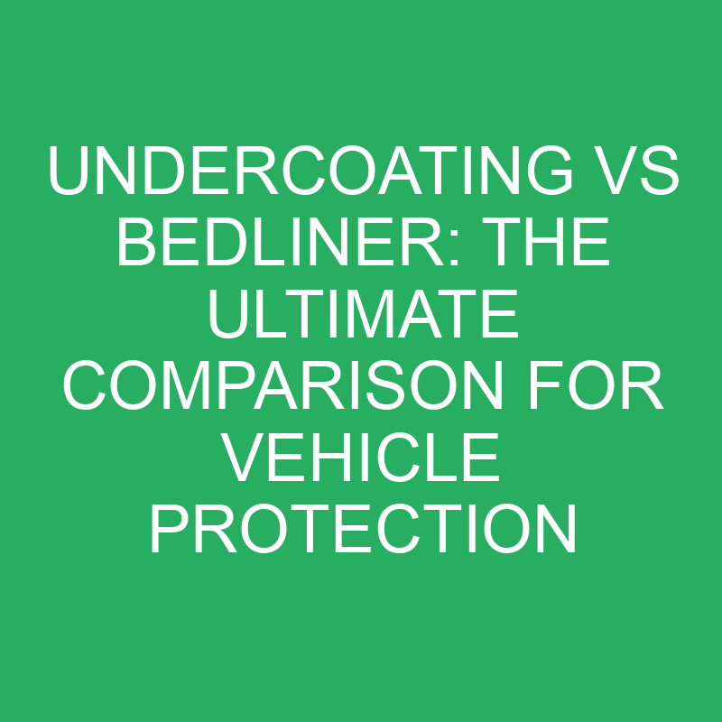 Undercoating Vs Bedliner The Ultimate Comparison For Vehicle