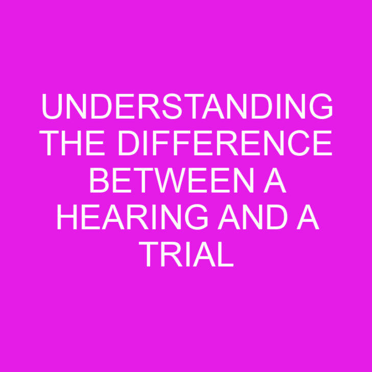 Understanding the Difference Between a Hearing and a Trial