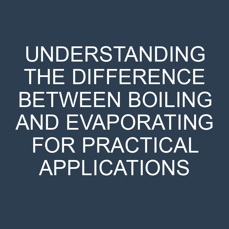 Difference Between Boiling and Evaporating for Practical Applications 1 understanding the difference between boiling and evaporating for practical applications 11725