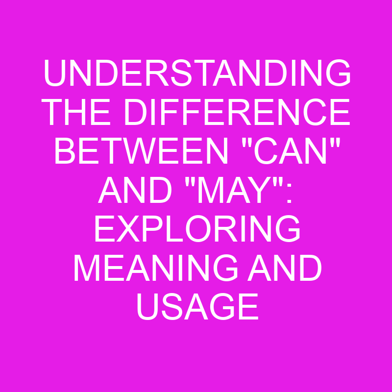 Understanding the difference between can and may exploring meaning