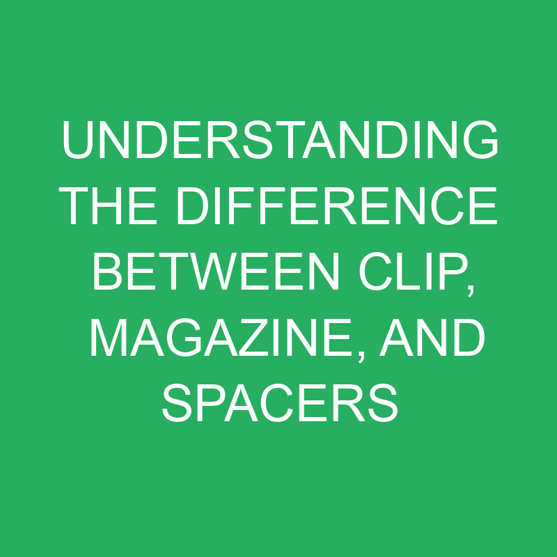 understanding the difference between clip magazine and spacers 12226