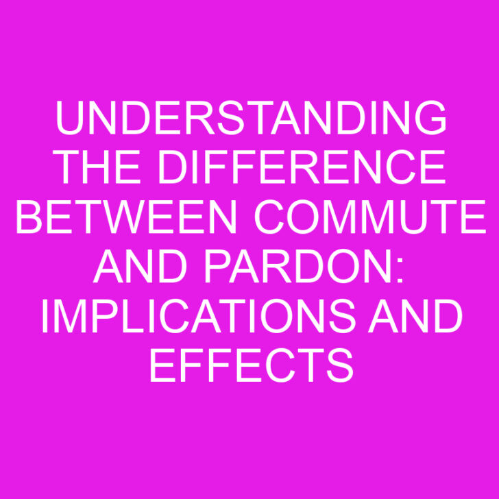 Understanding the Difference Between Commute and Pardon: Implications and Effects Explained