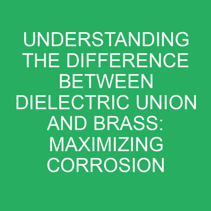 Understanding the Difference Between Dielectric Union and Brass: Maximizing Corrosion Protection