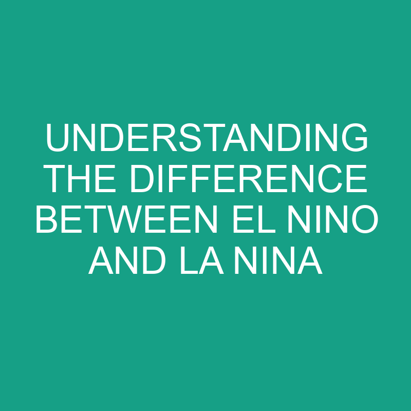 understanding the difference between el nino and la nina 11763