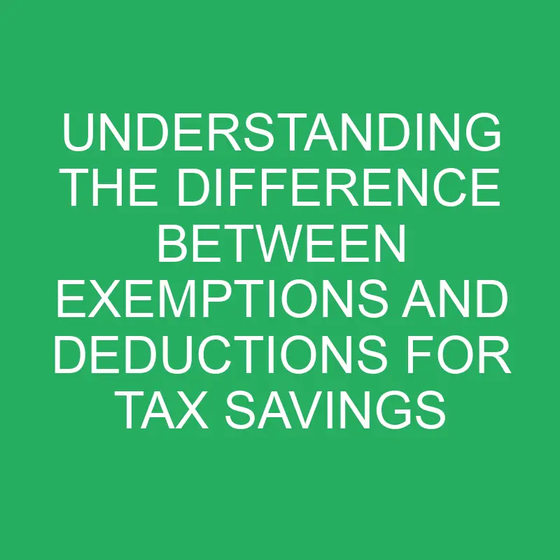 Difference Between Exemptions and Deductions for Tax Savings