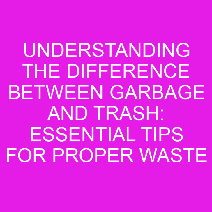 Understanding the Difference Between Garbage and Trash: Essential Tips for Proper Waste Management