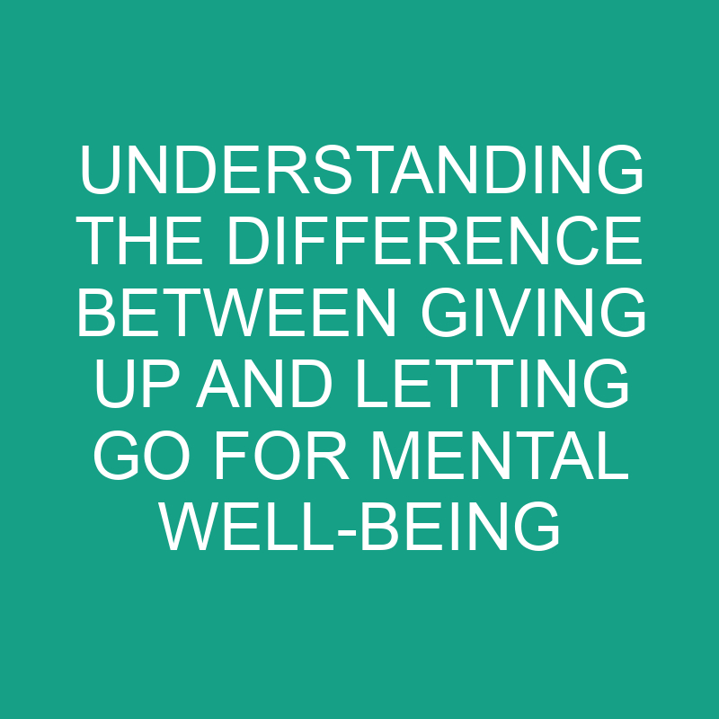 understanding the difference between giving up and letting go for mental well being 11788