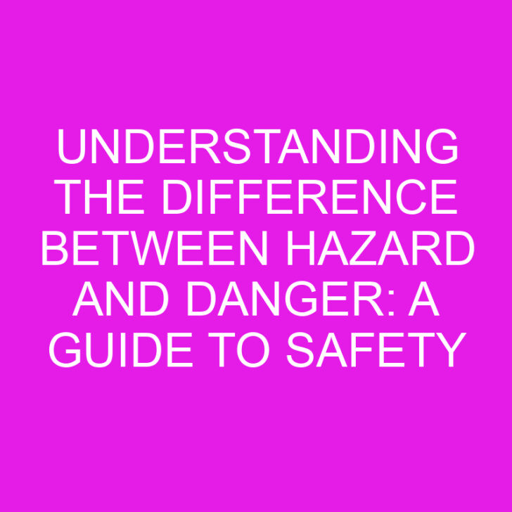 Understanding the Difference Between Hazard and Danger: A Guide to Safety