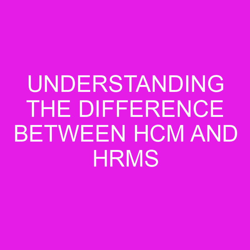 Understanding the Difference Between HCM and HRMS 1 understanding the difference between hcm and hrms 10425