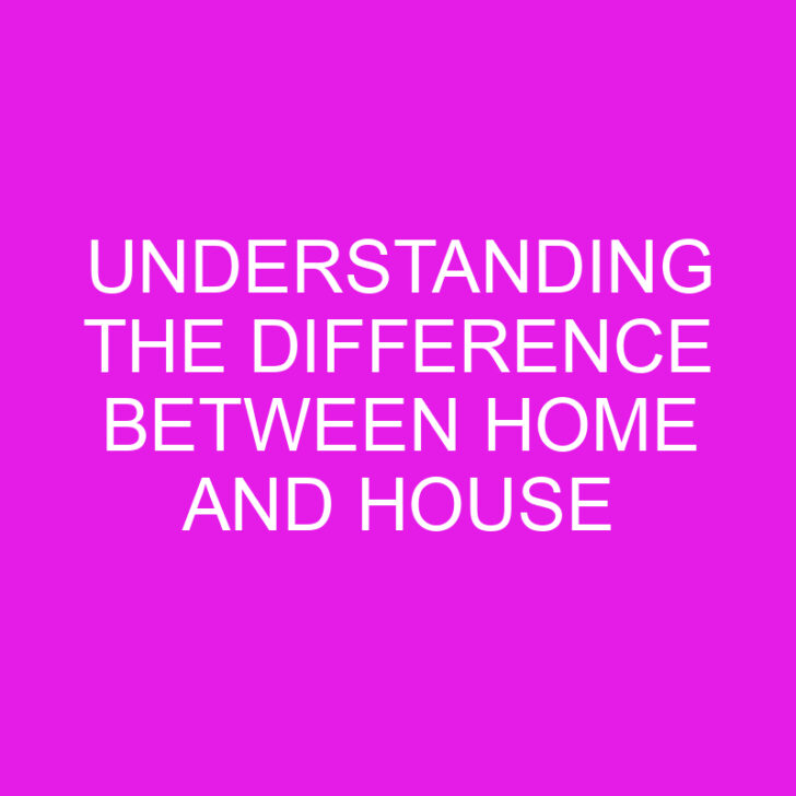 Understanding the Difference Between Home and House