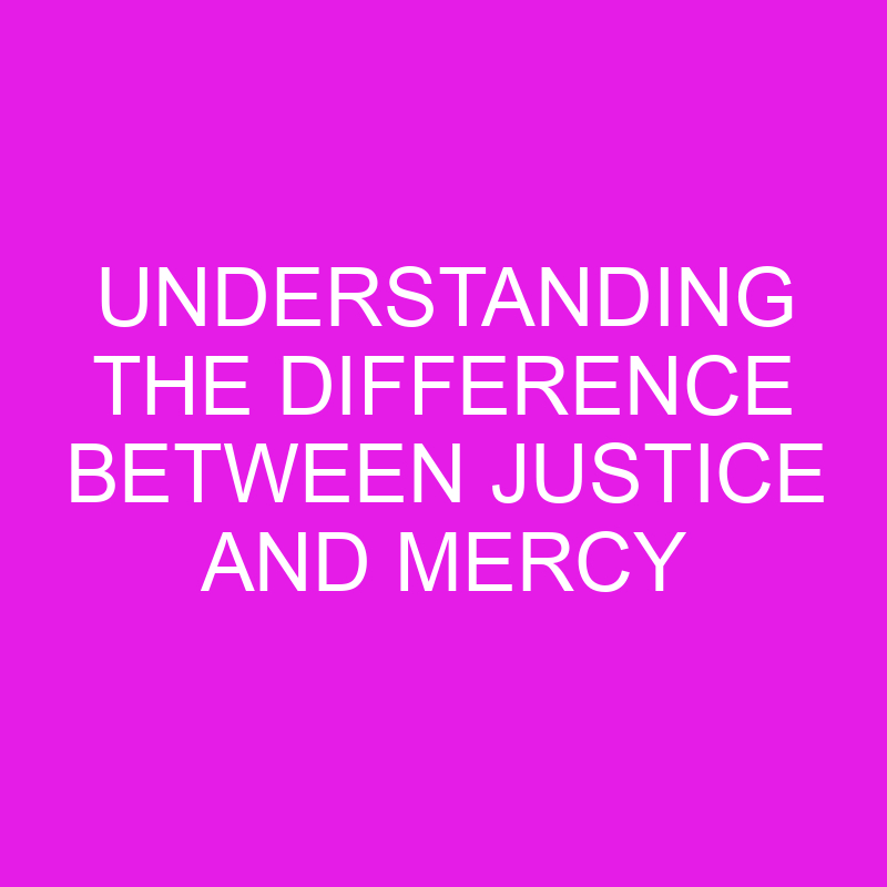 Understanding The Difference Between Justice And Mercy Differencess