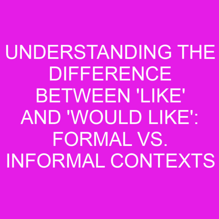 Understanding the Difference Between ‘Like’ and ‘Would Like’: Formal vs. Informal Contexts