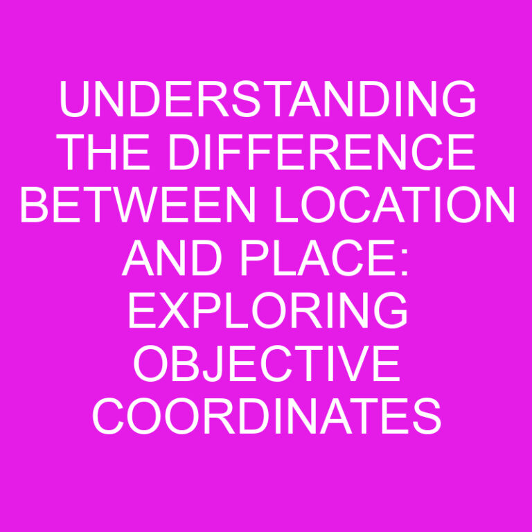 Understanding the Difference Between Location and Place: Exploring Objective Coordinates and Subjective Experiences
