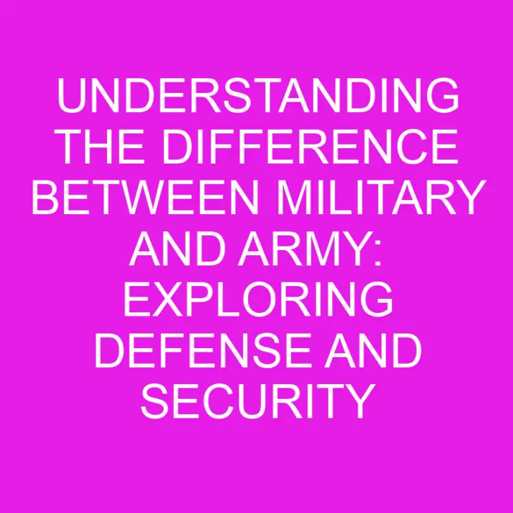 Understanding the Difference Between Military and Army: Exploring Defense and Security Structures