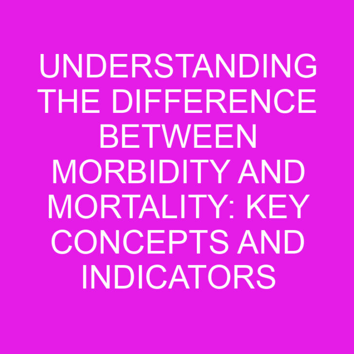 Understanding the Difference Between Morbidity and Mortality: Key Concepts and Indicators