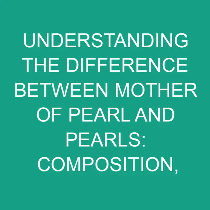 Understanding the Difference Between Mother of Pearl and Pearls: Composition, Formation, and Uses
