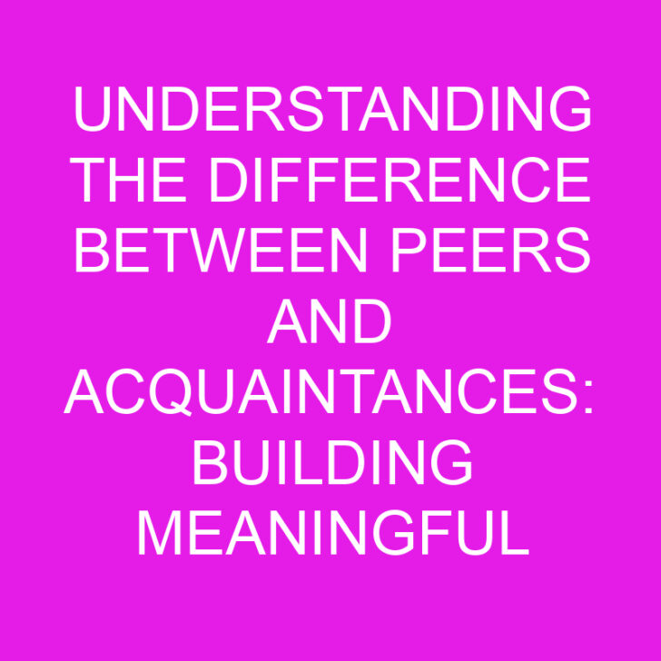Understanding the Difference Between Peers and Acquaintances: Building Meaningful Connections