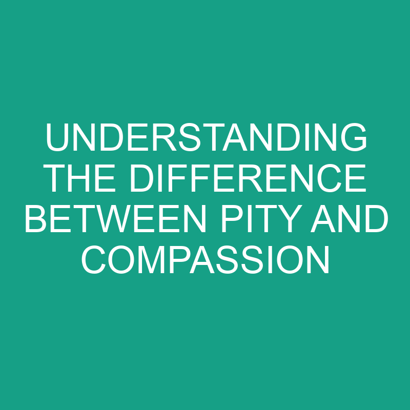 Understanding the Difference Between Pity and Compassion 1 understanding the difference between pity and compassion 11769