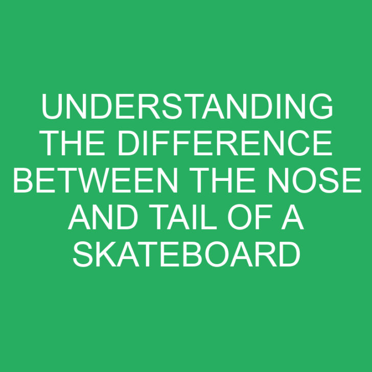 Understanding the Difference Between the Nose and Tail of a Skateboard