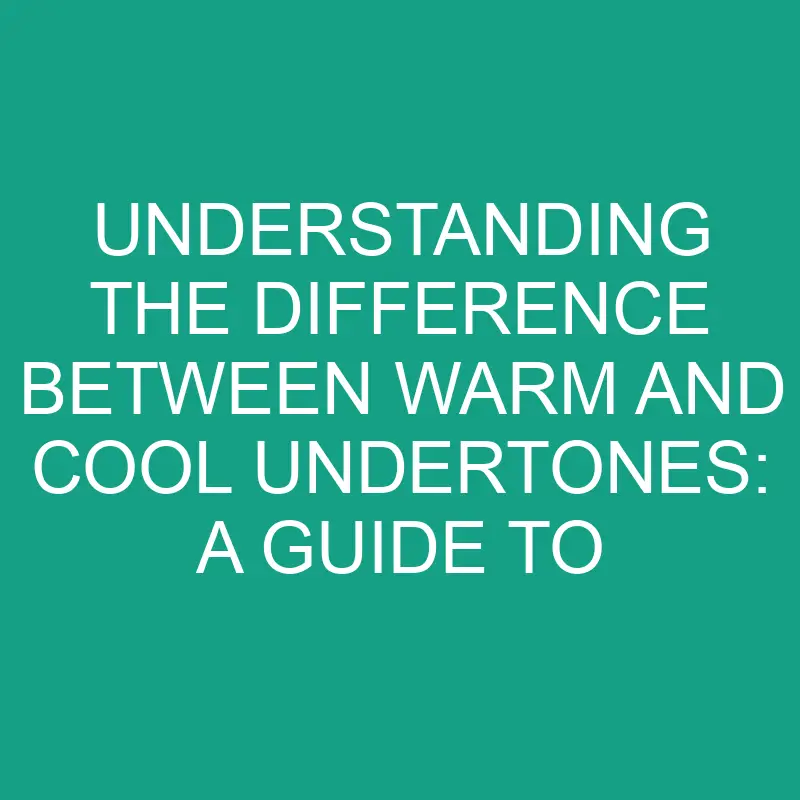 Understanding The Difference Between Warm And Cool Undertones: A Guide ...