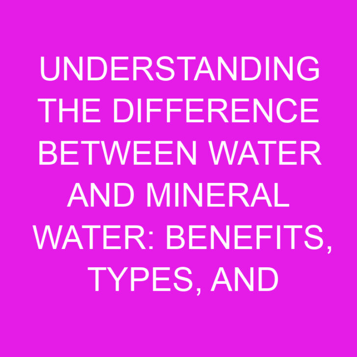 Understanding the Difference Between Water and Mineral Water: Benefits, Types, and Choosing the Right Option