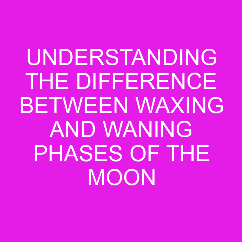 Understanding the Difference Between Waxing and Waning Phases of the Moon 1 understanding the difference between waxing and waning phases of the moon 11974