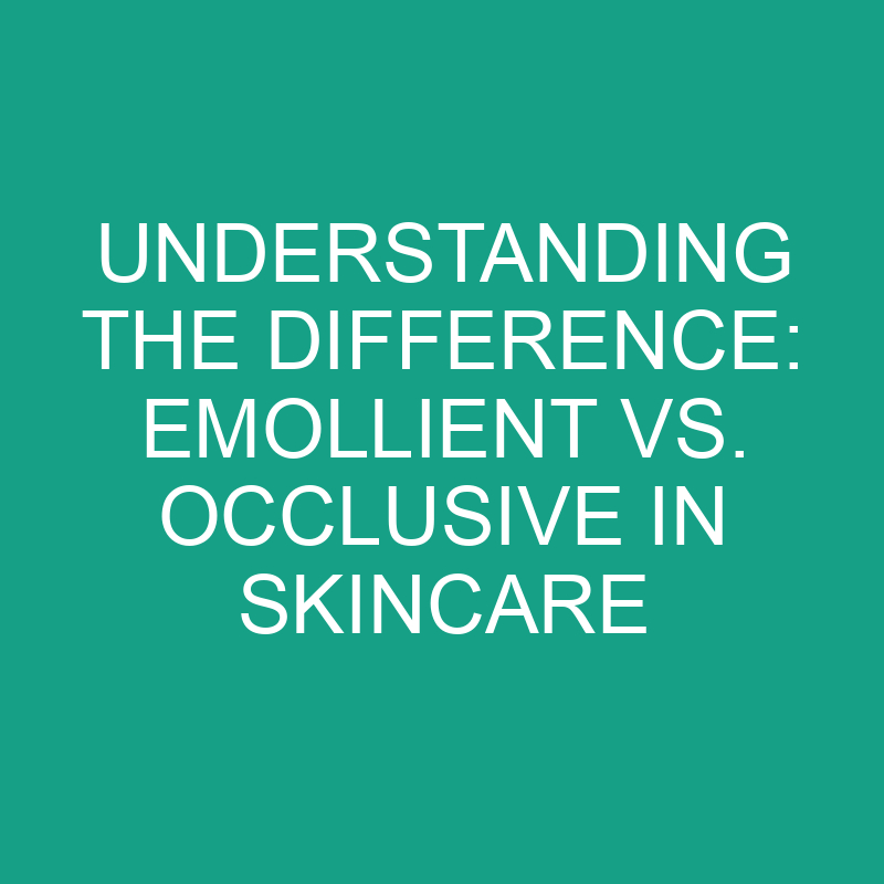 Understanding the Difference: Emollient vs. Occlusive in Skincare 1 understanding the difference emollient vs occlusive in skincare 8254