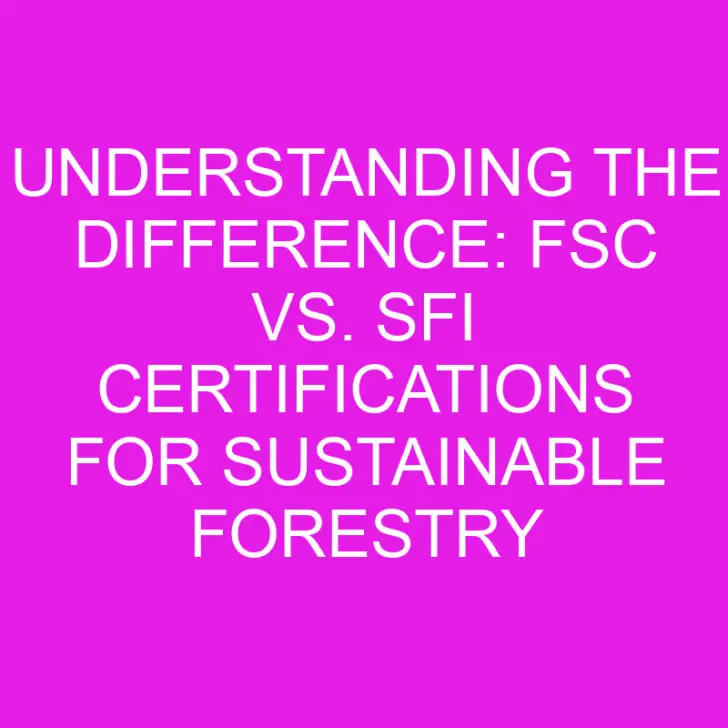 Understanding the Difference: FSC vs. SFI Certifications for Sustainable Forestry