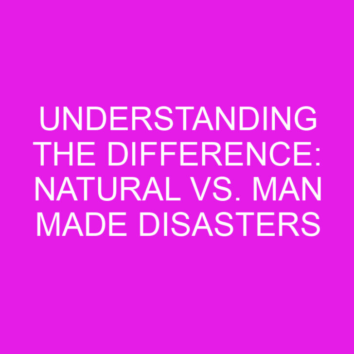 Understanding the Difference: Natural vs. Man Made Disasters