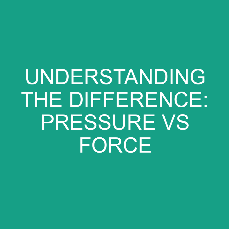 understanding the difference pressure vs force 11800