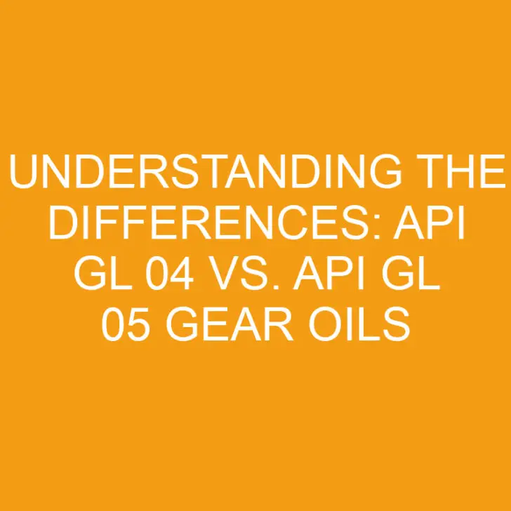 Understanding the Differences: API GL 04 vs. API GL 05 Gear Oils