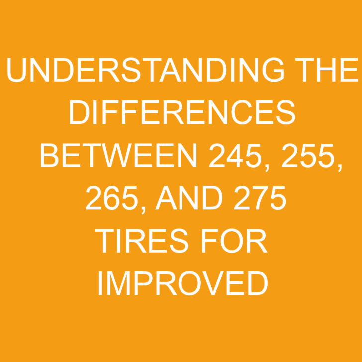 Understanding the Differences Between 245, 255, 265, and 275 Tires for Improved Performance and Handling