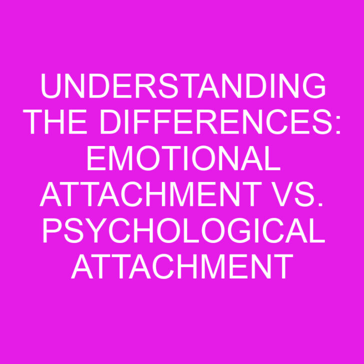Understanding the Differences: Emotional Attachment vs. Psychological Attachment
