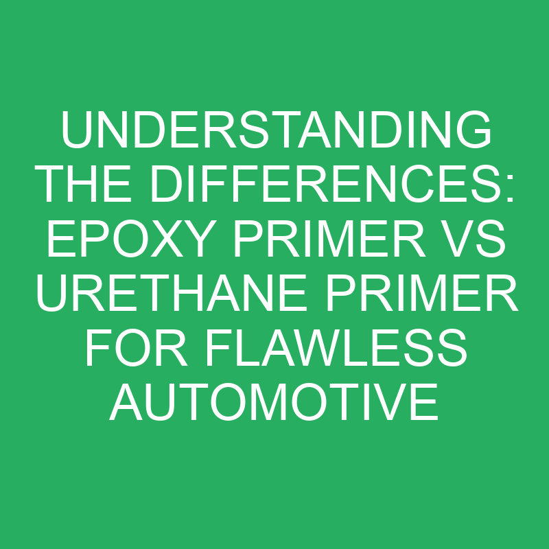 Understanding The Differences Epoxy Primer Vs Urethane Primer For