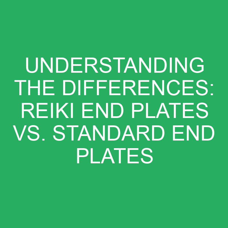 Understanding the Differences: Reiki End Plates vs. Standard End Plates 1 understanding the differences reiki end plates vs standard end plates 12216