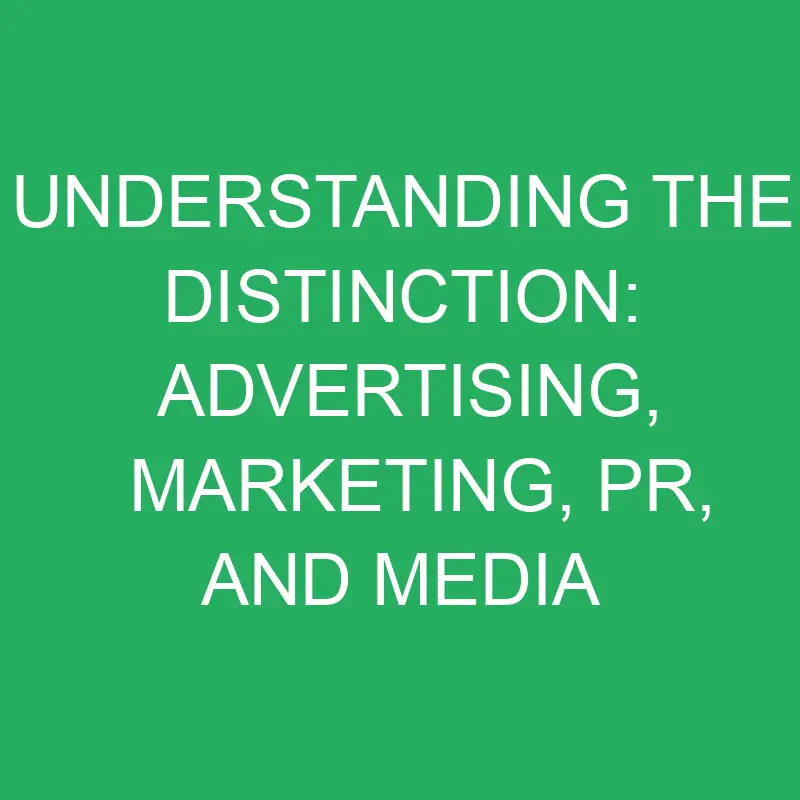 Understanding the Distinction: Advertising, Marketing, PR, and Media