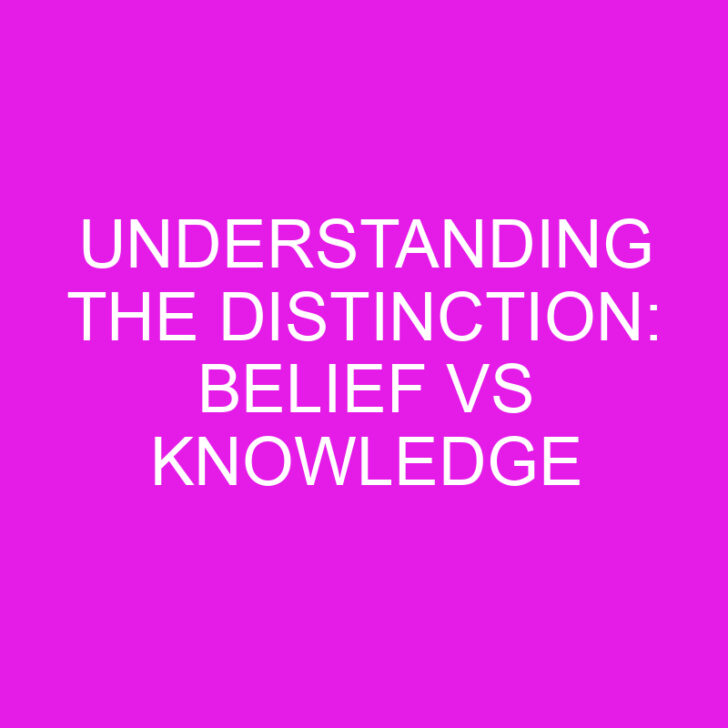 Understanding the Distinction: Belief vs Knowledge