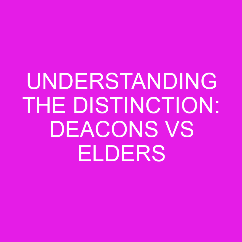 Understanding the Distinction: Deacons vs Elders 1 understanding the distinction deacons vs elders 10748
