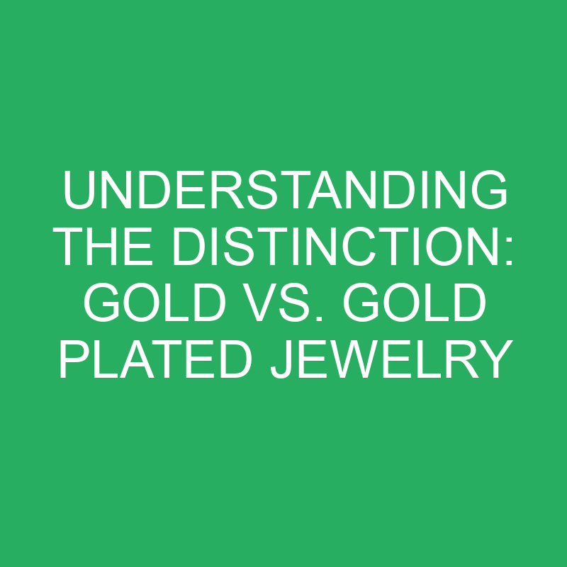 Understanding the Distinction: Gold vs. Gold Plated Jewelry 1 understanding the distinction gold vs gold plated jewelry 12311