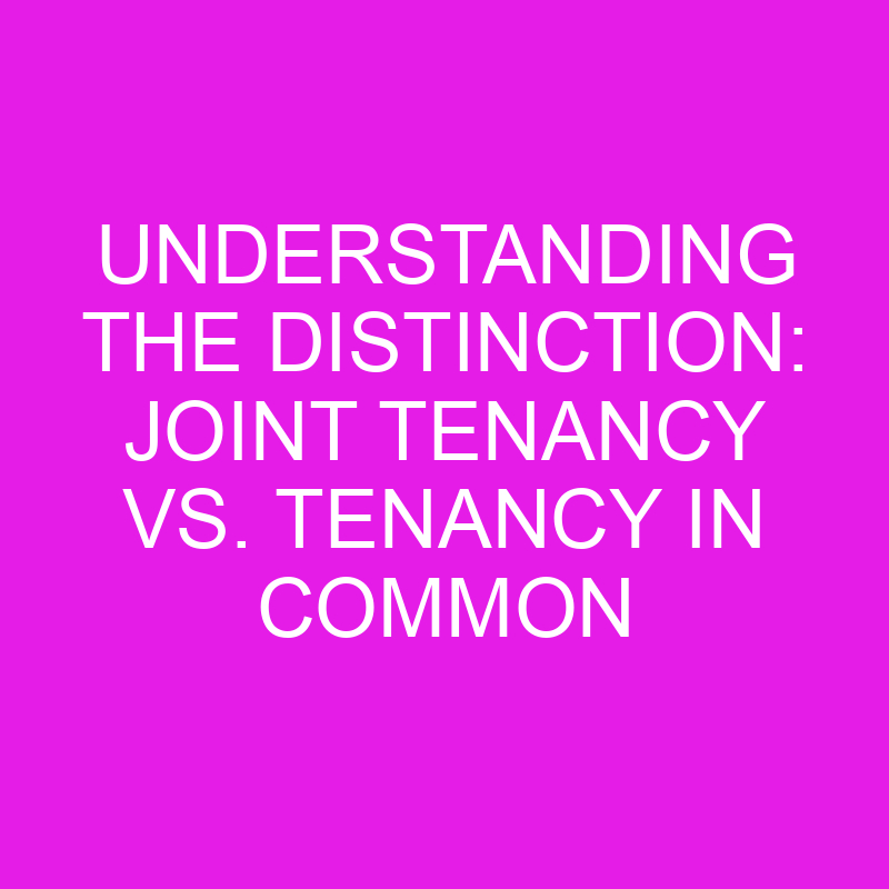 Understanding The Distinction: Joint Tenancy Vs. Tenancy In Common ...