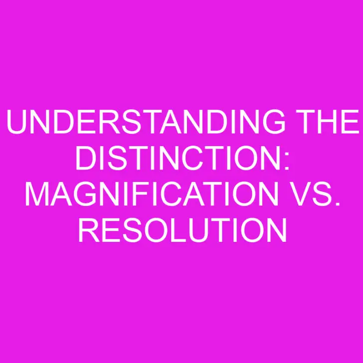 Understanding the Distinction: Magnification vs. Resolution