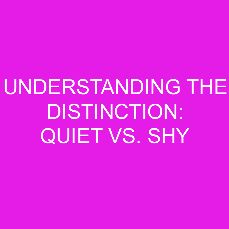 understanding the distinction quiet vs shy 10812