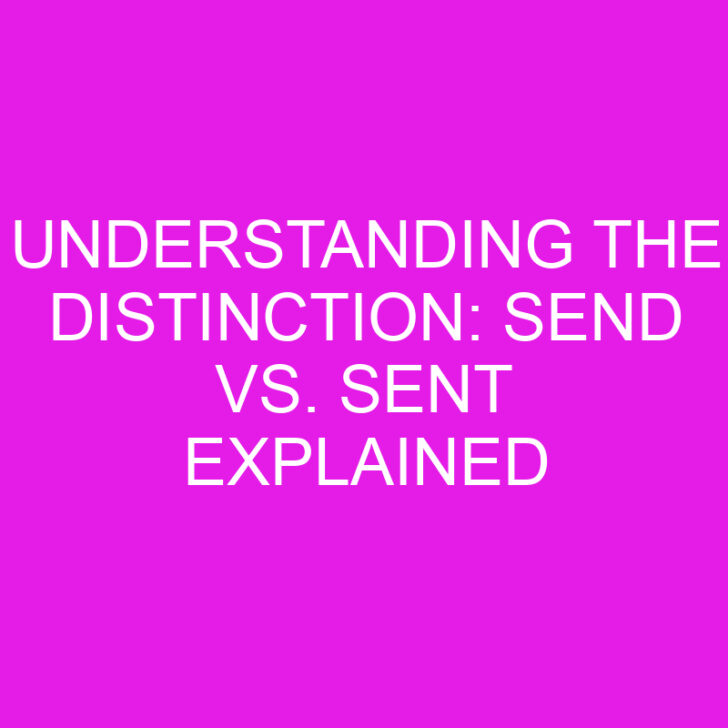 Understanding the Distinction: Send vs. Sent Explained